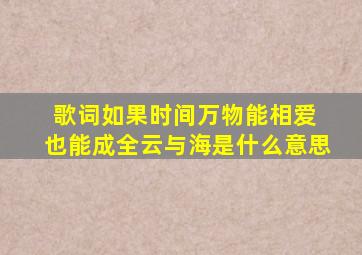 歌词如果时间万物能相爱 也能成全云与海是什么意思